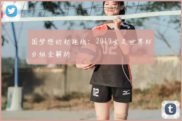 国梦想的起跑线:2019女足世界杯分组全解析