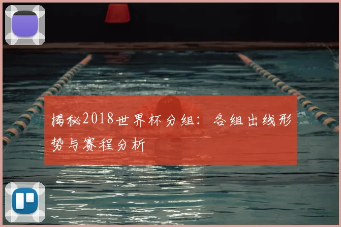 揭秘2018世界杯分组：各组出线形势与赛程分析