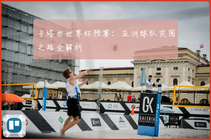 卡塔尔世界杯预赛：亚洲球队突围之路全解析