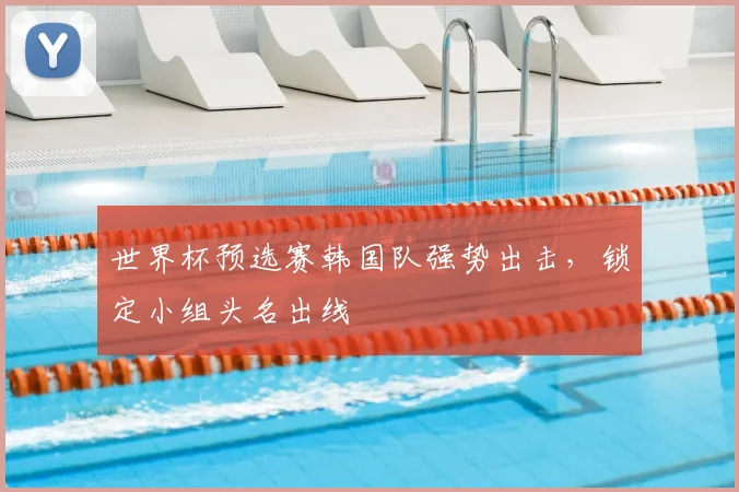 世界杯预选赛韩国队强势出击,锁定小组头名出线