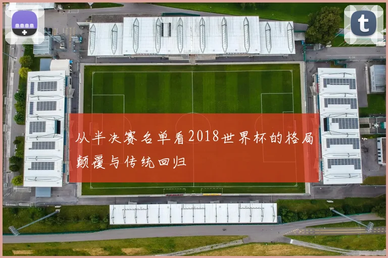 从半决赛名单看2018世界杯的格局颠覆与传统回归