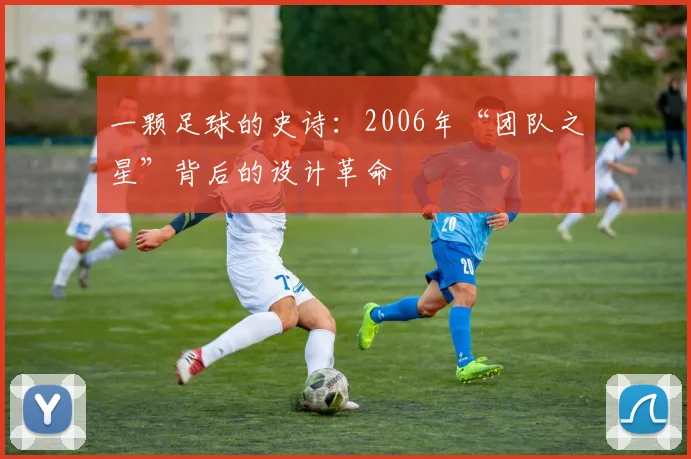 一颗足球的史诗：2006年“团队之星”背后的设计革命