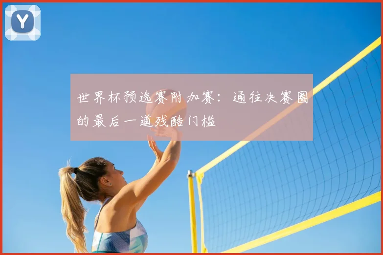 世界杯预选赛附加赛:通往决赛圈的最后一道残酷门槛