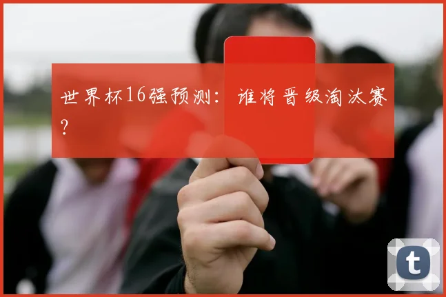 世界杯16强预测：谁将晋级淘汰赛？