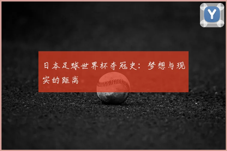 日本足球世界杯夺冠史：梦想与现实的距离