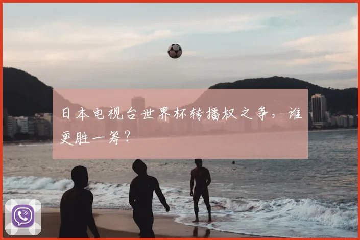 日本电视台世界杯转播权之争，谁更胜一筹？