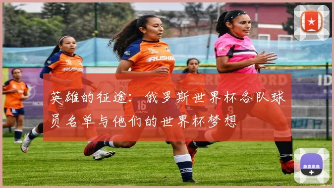 英雄的征途:俄罗斯世界杯各队球员名单与他们的世界杯梦想