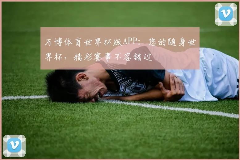 万博体育世界杯版APP：您的随身世界杯，精彩赛事不容错过