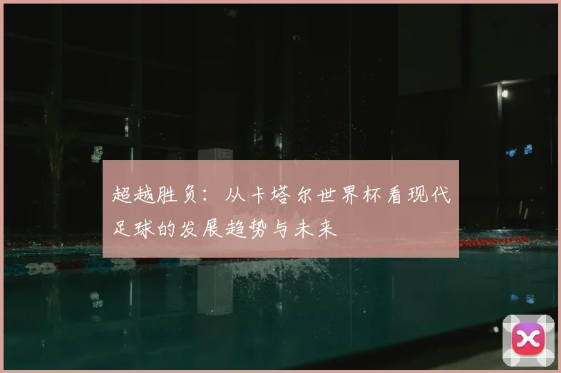 超越胜负：从卡塔尔世界杯看现代足球的发展趋势与未来