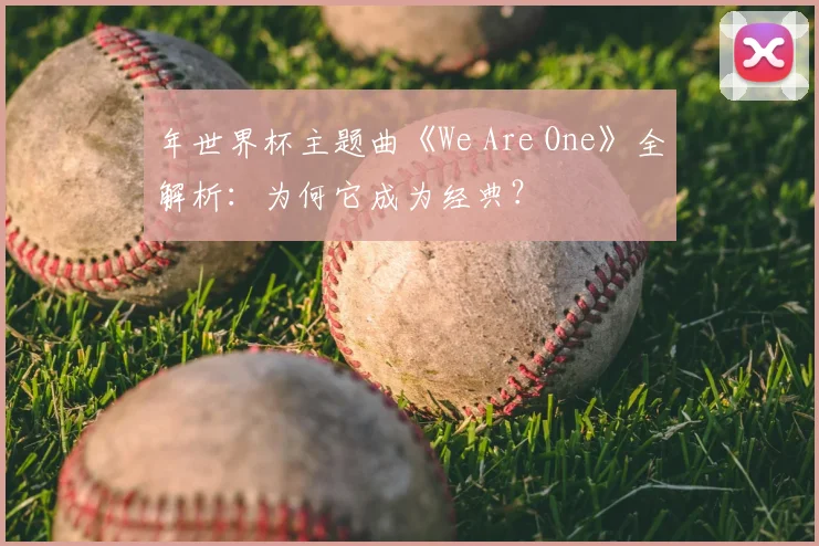 年世界杯主题曲《We Are One》全解析：为何它成为经典？