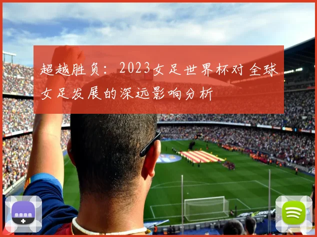 超越胜负：2023女足世界杯对全球女足发展的深远影响分析