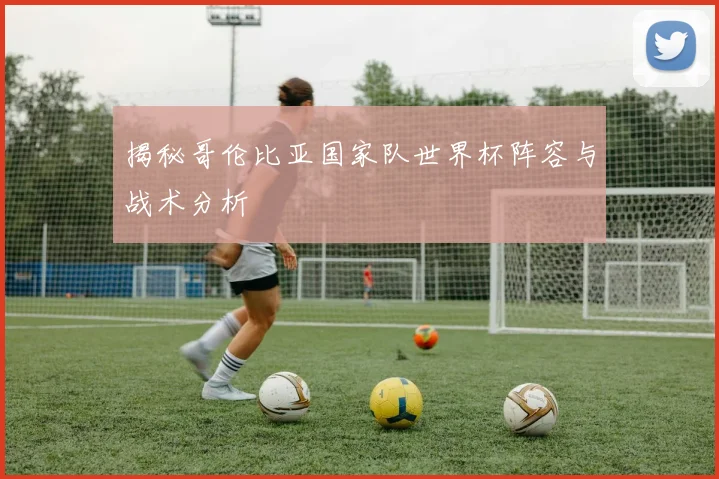 揭秘哥伦比亚国家队世界杯阵容与战术分析