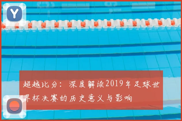 超越比分:深度解读2019年足球世界杯决赛的历史意义与影响