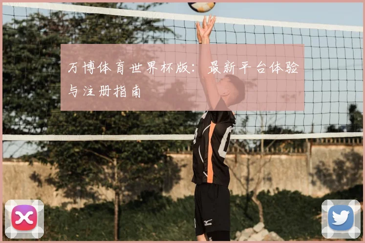 万博体育世界杯版:最新平台体验与注册指南