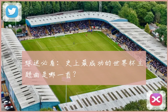 球迷必看:史上最成功的世界杯主题曲是哪一首?