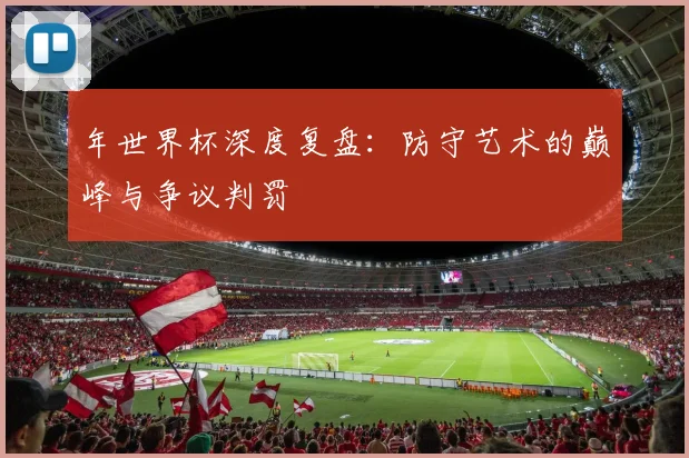 年世界杯深度复盘：防守艺术的巅峰与争议判罚