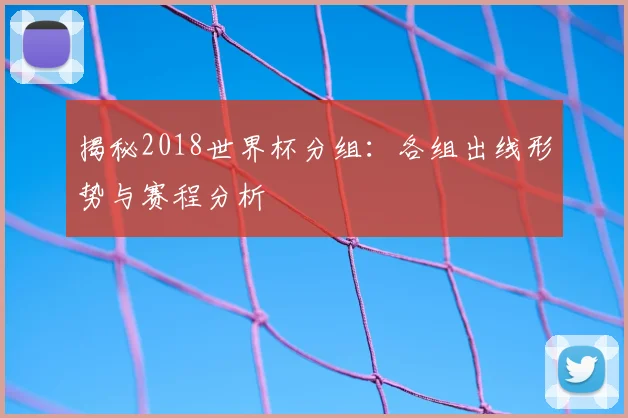 揭秘2018世界杯分组:各组出线形势与赛程分析