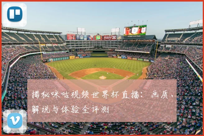 揭秘咪咕视频世界杯直播：画质、解说与体验全评测