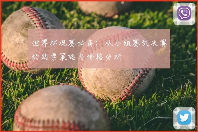 世界杯观赛必备：从小组赛到决赛的购票策略与价格分析