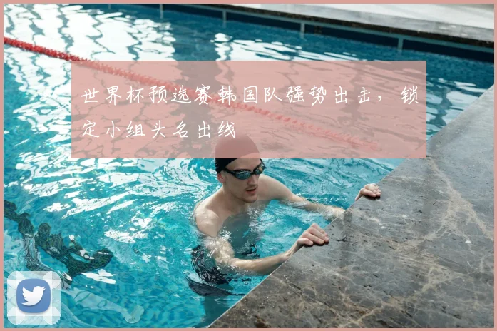 世界杯预选赛韩国队强势出击，锁定小组头名出线