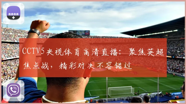 CCTV5央视体育高清直播：聚焦英超焦点战，精彩对决不容错过