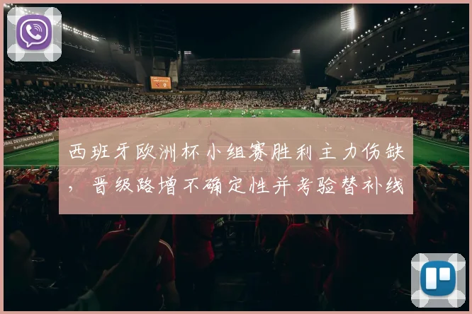 西班牙欧洲杯小组赛胜利主力伤缺，晋级路增不确定性并考验替补线