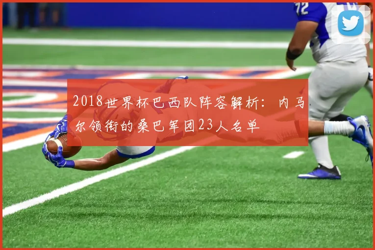 2018世界杯巴西队阵容解析：内马尔领衔的桑巴军团23人名单