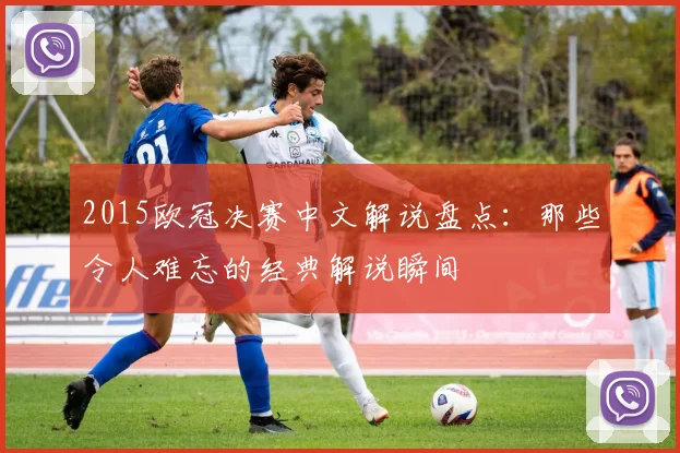 2015欧冠决赛中文解说盘点：那些令人难忘的经典解说瞬间