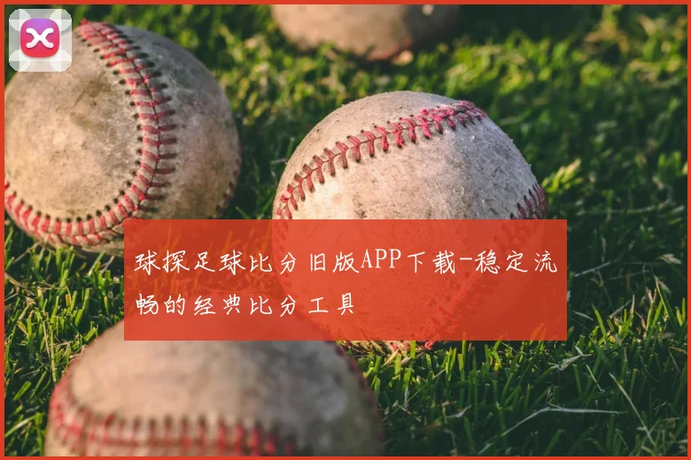 球探足球比分旧版APP下载-稳定流畅的经典比分工具