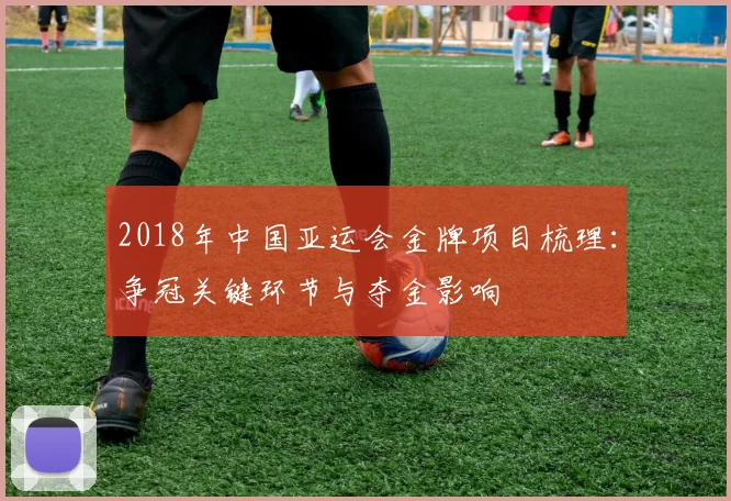 2018年中国亚运会金牌项目梳理:争冠关键环节与夺金影响