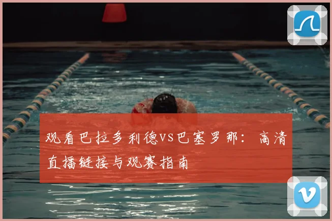 观看巴拉多利德vs巴塞罗那：高清直播链接与观赛指南