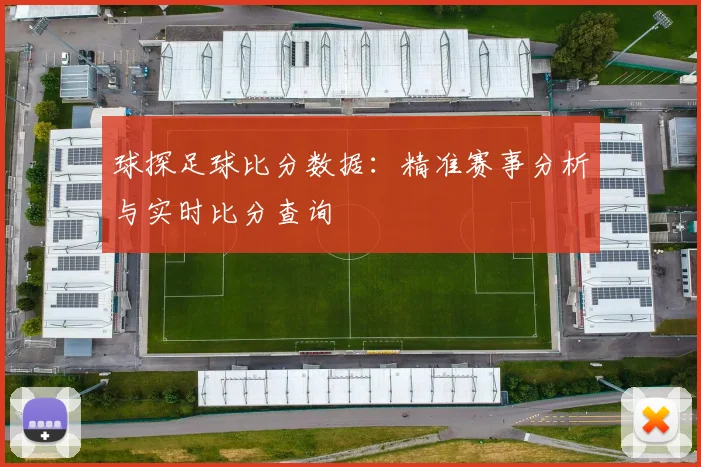 球探足球比分数据：精准赛事分析与实时比分查询